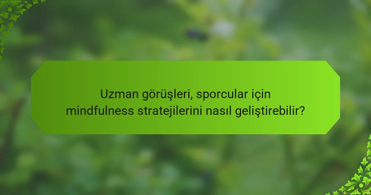 Uzman görüşleri, sporcular için mindfulness stratejilerini nasıl geliştirebilir?