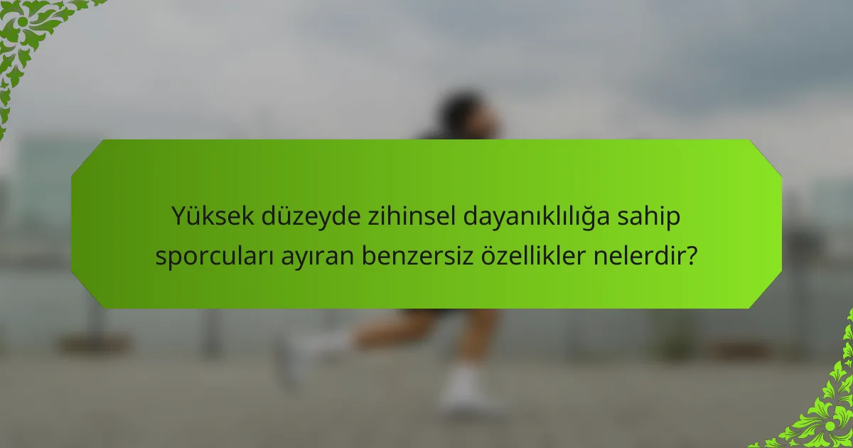 Yüksek düzeyde zihinsel dayanıklılığa sahip sporcuları ayıran benzersiz özellikler nelerdir?