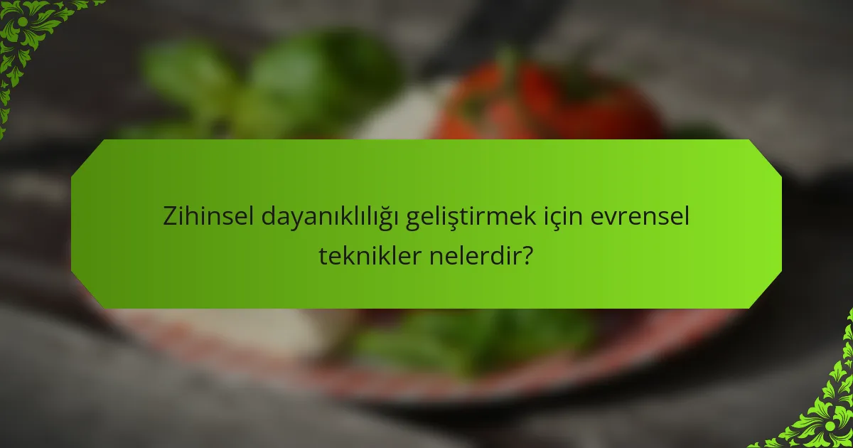 Zihinsel dayanıklılığı geliştirmek için evrensel teknikler nelerdir?
