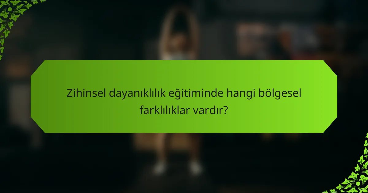Zihinsel dayanıklılık eğitiminde hangi bölgesel farklılıklar vardır?